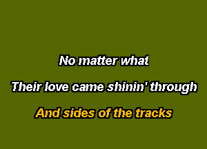 No matter what

Their love came shinin' through

And sides of the tracks