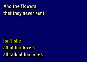 And the flowers
that they never sent

Isn't she
all of her lovers
all talk of her notes