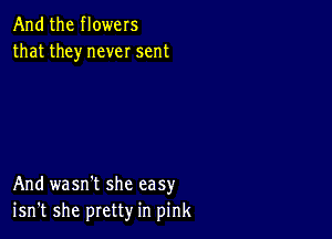 And the flowers
that they never sent

And wasn't she easy
isn't she pretty in pink