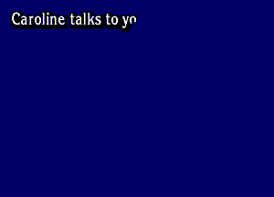 Caroline talks to yo