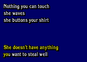 Nothing you can touch
she waves
she buttons your shirt

She doesn't have anything
you want to steal well