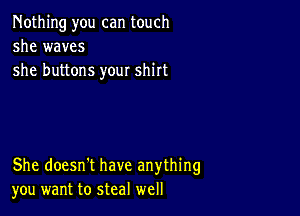 Nothing you can touch
she waves
she buttons your shirt

She doesn't have anything
you want to steal well