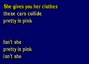 She gives you her clothes
these caIs coHide
pretty in pink

Isn't she
pretty in pink
isn't she