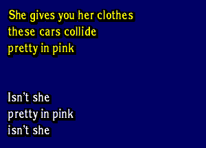 She gives you her clothes
these caIs coHide
pretty in pink

Isn't she
pretty in pink
isn't she