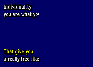 Individuality
you are what )'0'

That give you
a really free like