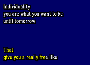 Individuality
you are what you want to be
until tomorrow

That
give you a really free like