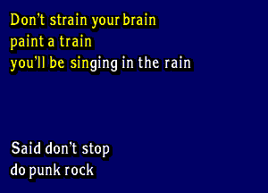 Don't strain yourbrain
painta tIain
you1l be singing in the rain

Said don't stop
do punk rock