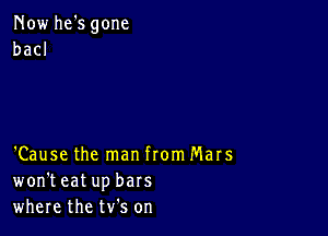 Now he's gone
bad

'Cause the man from Mars
won'teat up bars
where the NS on