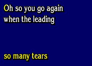 Oh so you go again
when the leading

so many tears