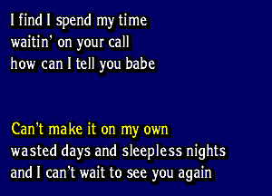 I find I spend my time
waitin' on your call
how can I tell you babe

Can't make it on my own
wasted days and sleepless nights
and I can't wait to see you again