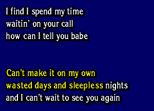 I find I spend my time
waitin' on your call
how can I tell you babe

Can't make it on my own
wasted days and sleepless nights
and I can't wait to see you again