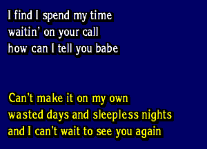 I find I spend my time
waitin' on your call
how can I tell you babe

Can't make it on my own
wasted days and sleepless nights
and I can't wait to see you again