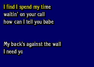 Ifin I spend my time
waitin' on your call
how can I tell you babe

My back's against the wall
I need yc