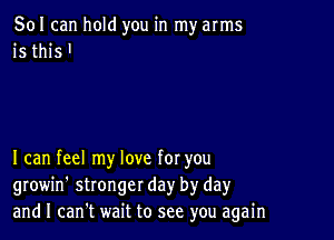 501 can hold you in my arms
is this '

I can feel my love for you
growin' stronger day by day
and I can't wait to see you again