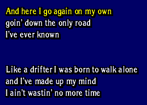 And here I go again on my own
goin' down the only road
I've ever known

Like a drifter I was born to walk alone
and I've made up my mind
Iain't wastin' no more time