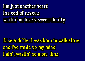 I'm just another heart
in need of rescue
waitin' on love's sweet charity

Like a drifter I was born to walk alone
and I've made up my mind
Iain't wastin' no more time