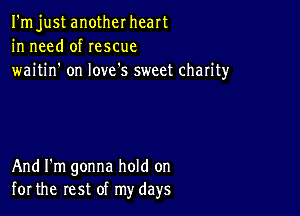 I'm just another heart
in need of rescue
waitin' on love's sweet charity

And I'm gonna hold on
for the rest of my days