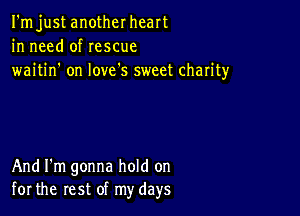 I'm just another heart
in need of rescue
waitin' on love's sweet charity

And I'm gonna hold on
for the rest of my days