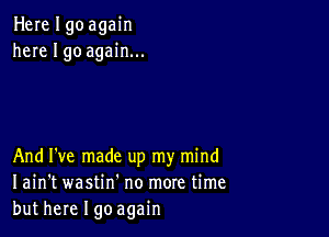 Herelgoagain
here I go again...

And I've made up my mind
I ain't wastin' no more time
but here I goagain