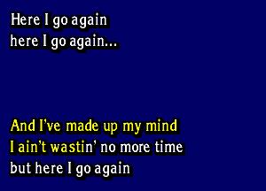 Herelgoagain
here I go again...

And I've made up my mind
I ain't wastin' no more time
but here I goagain