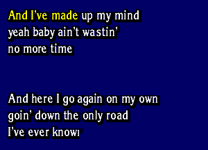 And I've made up my mind
yeah baby ain't wastin'
no more time

And here I go again on my own
goin' down the only road
I've ever known