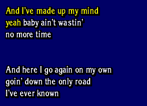 And I've made up my mind
yeah baby ain't wastin'
no more time

And here I go again on my own
goin' down the only road
I've ever known