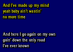 And I've made up my mind
yeah baby ain't wastin'
no more time

And here I go again on my own
goin' down the only road
I've ever known