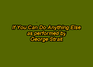 If You Can Do Anything Else

as performed by
George Strait