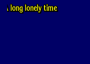 1 long lonely time