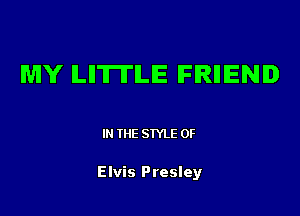 MY ILIITII'ILIE FIRIIIENID

IN THE STYLE 0F

Elvis Presley
