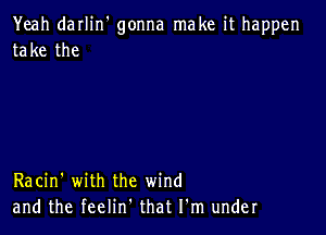 Yeah darlin' gonna make it happen
take the

Racin' with the wind
and the feelin. that I'm under