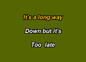 It's a long way

Down but it's

Too late