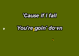 'Cause if I fall

You're,goin' down

W