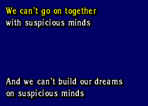 We can't go on together
with suspicious minds

And we can't build our dreams
on suspicious minds