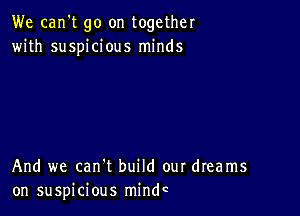 We can't go on together
with suspicious minds

And we can't build our dreams
on suspicious mindc