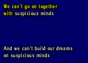 We can't go on together
with suspicious minds

And we can't build our dreams
on suspicious minds