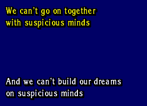 We can't go on together
with suspicious minds

And we can't build our dreams
on suspicious minds