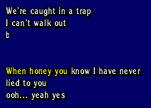 We're caught in a trap

Ican't walk out
b

When honey you know I have never
lied to you
ooh... yeah yes