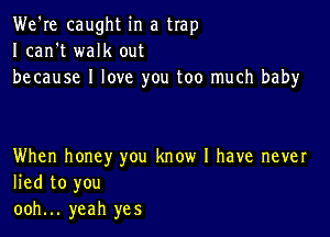 We're caught in a trap
I can't walk out
because I love you too much baby

When honey you know I have never
lied to you
ooh... yeah yes