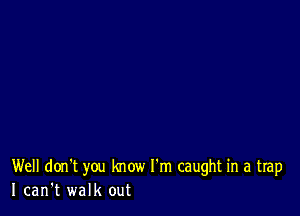 Well don't you know I'm caught in a trap
I can't walk out