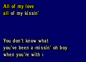 All of my love
all of my kissin'

You don't know what
you've been a-missin' oh boy
when you're with 1