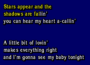 Stars appear and the
shadows are fallin'
you can hear my heart a-callilf

A little bit of lovin'
makes everything right
and I'm gonna see my baby tonight