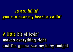 .. s are fallin'
you can hear my heart a-callilf

A little bit of lovin'
makes everything right
and I'm gonna see my baby tonight