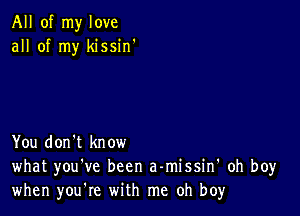 All of my love
all of my kissin'

You don't know
what you've been a-missin' oh boy
when you're with me oh boy