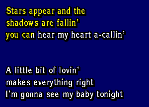 Stars appear and the
shadows are fallin'
you can hear my heart a-callin

A little bit of lovin'
makes everything right
I'm gonna see my baby tonight