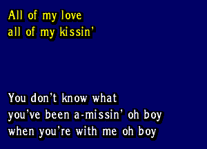 All of my love
all of my kissin'

You don't know what
you've been a-missin' oh boy
when you're with me oh boy