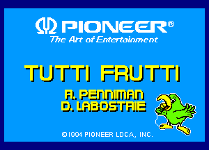 (U) pnnweew

7776 Art of Entertainment

TUTTI FRUTTI
H.Pennlmnn m
D.LHBOSTFIIE Eggs

(Dl994 PIONEER LUCA, INC