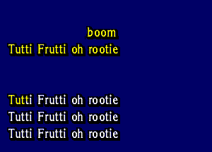 boom
Tutti Frutti oh rootie

Tutti Frutti oh rootie
Tutti Frutti oh rootie
Tutti Frutti oh rootie