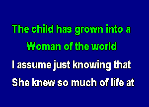 The child has grown into a
Woman of the world

I assumejust knowing that

She knew so much of life at
