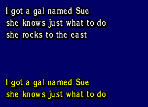 Igot a gal named Sue
she knows just what to do
she rocks to the east

I got a gal named Sue
she knows just what to do